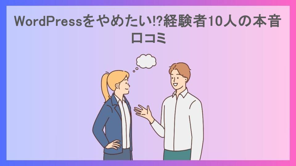 WordPressをやめたい!?経験者10人の本音口コミ